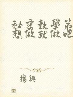 秘密教学第6话想做就做吧你懂的