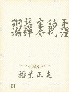 钢琴家的手指宠溺弹奏我漫画