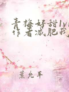 青梅好甜1v1作者减肥我不吃