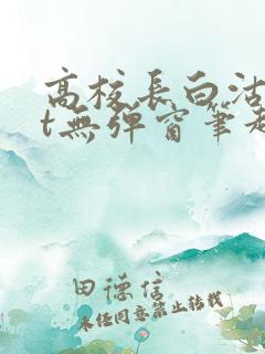 高校长白沽txt无弹窗笔趣阁