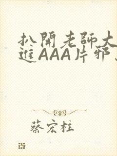 扒开老师大腿猛进AAA片邪恶