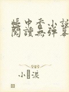 帐中香小说免费阅读无弹幕