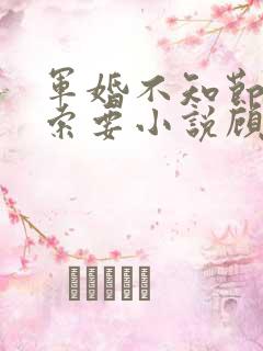 军婚不知节制地索要小说顾念