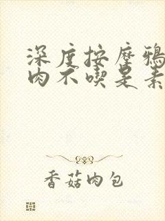 深度按摩鸦鸦吃肉不吃是素笔
