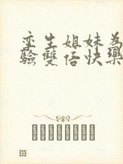 孪生姐妹为了体验双倍快乐