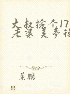 大叔捡个17岁老婆 美梦后却想哭