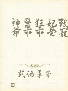 神医狂妃战神王爷乖乖受宠免费阅读