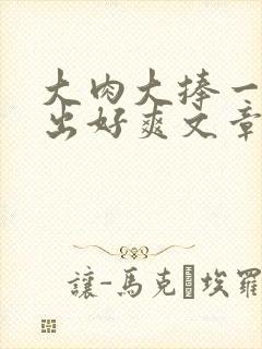 大肉大捧一进一出好爽文章