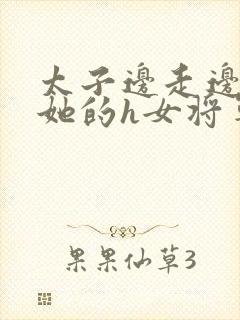 太子边走边挺进她的h女将军