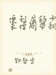 便利店的少女z未增删带翻译樱花