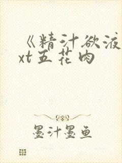 《精汁欲液》txt五花肉