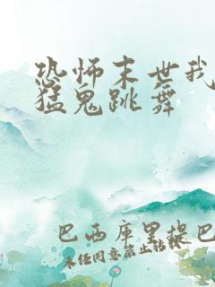 恐怖末世我要看猛鬼跳舞