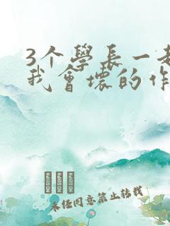 3个学长一起上我会坏的作文