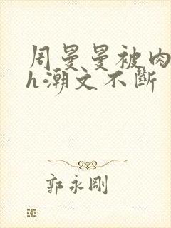 周曼曼被肉干高h潮文不断