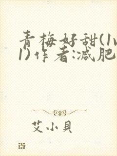 青梅好甜(1v1)作者:减肥我不吃