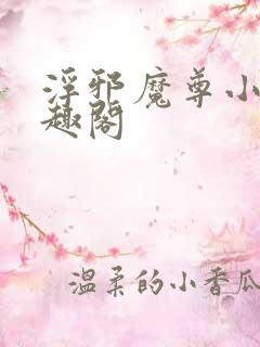 浮邪魔尊小说笔趣阁