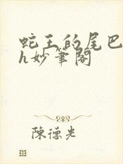 蛇王的尾巴高ah妙笔阁