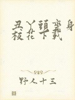 丑丫头变身美女校花下载