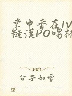 掌中香在1V1糙汉PO喝杯奶茶