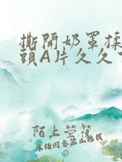 撕开奶罩揉吮奶头A片久久下载