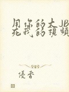 用你的大JBC死我的视频