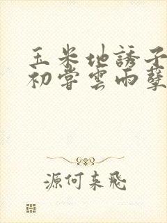 玉米地诱子偷伦初尝云雨孽欲