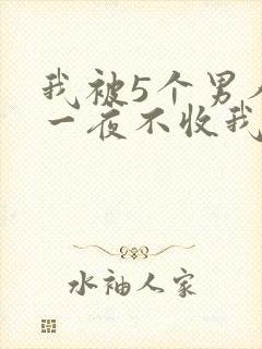 我被5个男人躁一夜不收我怎么办