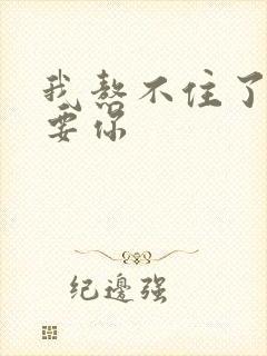 我熬不住了我想要你