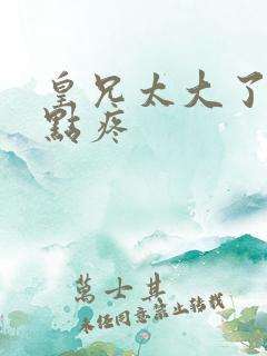 皇兄太大了慢一点疼