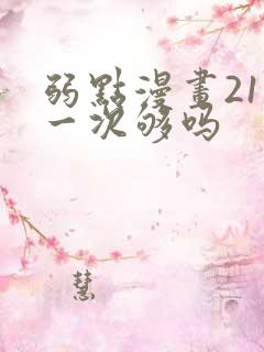 弱点漫画21话一次够吗