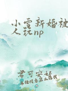 小雪新婚被全村人玩np