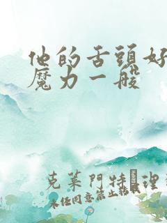 他的舌头好像有魔力一般