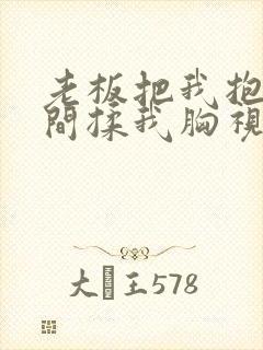 老板把我抱进房间揉我胸视频