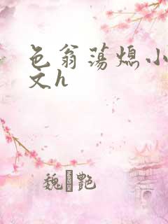 色翁荡熄小说全文h