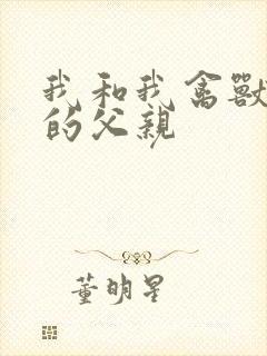 我和我禽兽不如的父亲