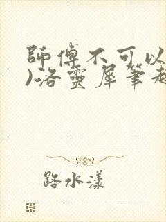 师傅不可以(限)洛灵犀笔趣阁