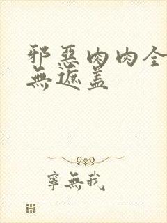 邪恶肉肉全彩色无遮盖