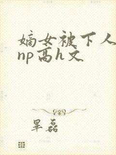 嫡女被下人凌虐np高h文