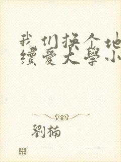 我们换个地方继续爱大学小说