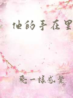 他的手在里面动