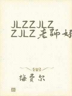 JLZZJLZZJLZ老师好多的水