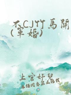 不CJ竹马关系(军婚)