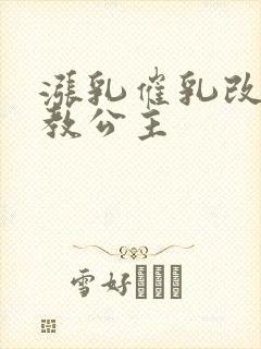 涨乳催乳改造调教公主