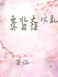 东北大坑乱H全集目录