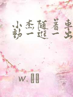 小杰随着车的震动一进一出做