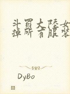 斗罗大陆女生去掉所有服装网站