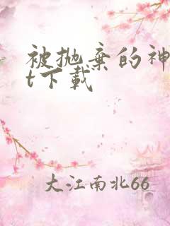 被抛弃的神txt下载