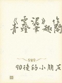 《云泥》作者:青灯笔趣阁