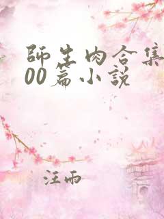 师生肉合集乱500篇小说