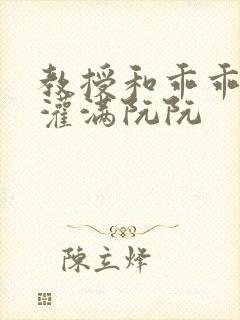 教授和乖乖女h灌满阮阮